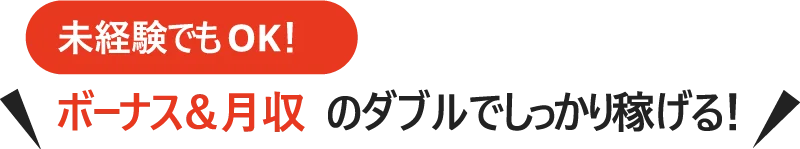 未経験でもOK! ボーナス&月収のダブルでしっかり稼げる!